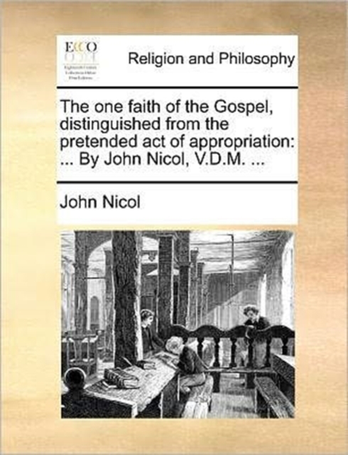 The One Faith of the Gospel, Distinguished from the Pretended Act of Appropriation : ... by John Nicol, V.D.M. ..., Paperback / softback Book
