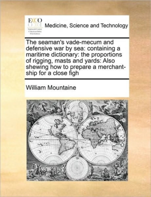 The Seaman's Vade-Mecum and Defensive War by Sea : Containing a Maritime Dictionary: The Proportions of Rigging, Masts and Yards: Also Shewing How to Prepare a Merchant-Ship for a Close Figh, Paperback / softback Book