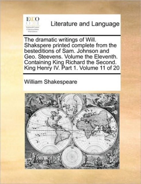 The Dramatic Writings of Will. Shakspere Printed Complete from the Besteditions of Sam. Johnson and Geo. Steevens. Volume the Eleventh. Containing King Richard the Second. King Henry IV. Part 1. Volum, Paperback / softback Book