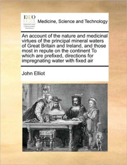An Account of the Nature and Medicinal Virtues of the Principal Mineral Waters of Great Britain and Ireland, and Those Most in Repute on the Continent to Which Are Prefixed, Directions for Impregnatin, Paperback / softback Book