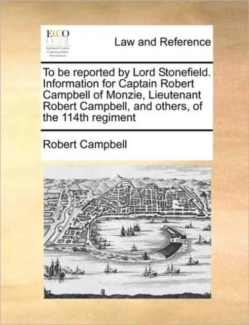 To Be Reported by Lord Stonefield. Information for Captain Robert Campbell of Monzie, Lieutenant Robert Campbell, and Others, of the 114th Regiment, Paperback / softback Book