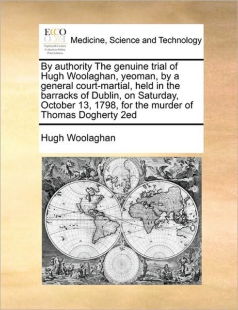 By Authority the Genuine Trial of Hugh Woolaghan, Yeoman, by a General Court-Martial, Held in the Barracks of Dublin, on Saturday, October 13, 1798, for the Murder of Thomas Dogherty 2ed, Paperback / softback Book