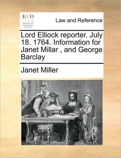 Lord Elliock Reporter. July 18. 1764. Information for Janet Millar , and George Barclay, Paperback / softback Book