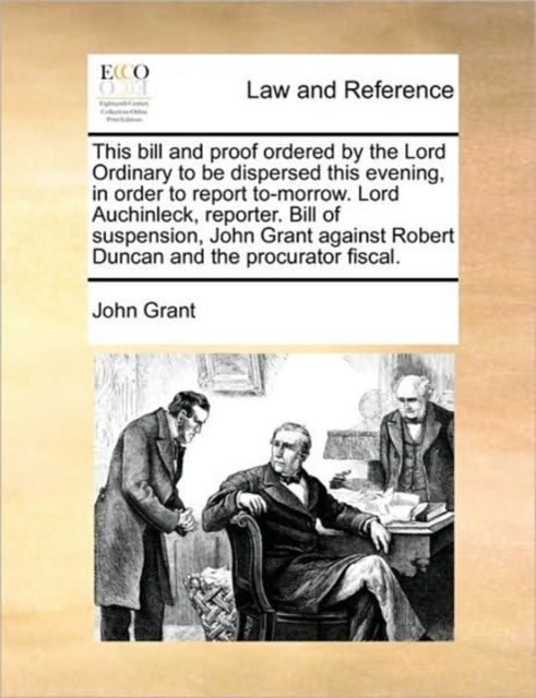 This Bill and Proof Ordered by the Lord Ordinary to Be Dispersed This Evening, in Order to Report To-Morrow. Lord Auchinleck, Reporter. Bill of Suspension, John Grant Against Robert Duncan and the Pro, Paperback / softback Book