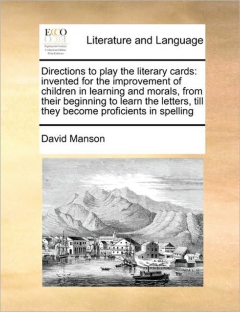 Directions to Play the Literary Cards : Invented for the Improvement of Children in Learning and Morals, from Their Beginning to Learn the Letters, Till They Become Proficients in Spelling, Paperback / softback Book
