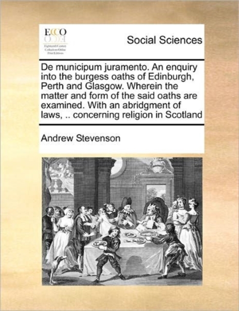 de Municipum Juramento. an Enquiry Into the Burgess Oaths of Edinburgh, Perth and Glasgow. Wherein the Matter and Form of the Said Oaths Are Examined. with an Abridgment of Laws, .. Concerning Religio, Paperback / softback Book