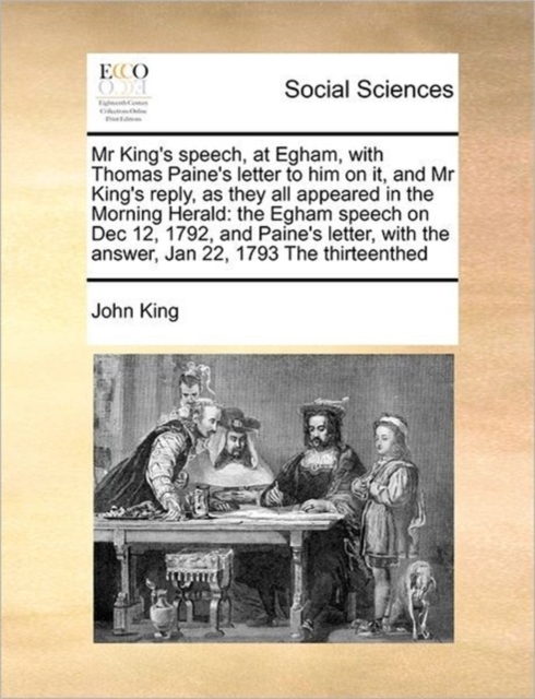 MR King's Speech, at Egham, with Thomas Paine's Letter to Him on It, and MR King's Reply, as They All Appeared in the Morning Herald : The Egham Speech on Dec 12, 1792, and Paine's Letter, with the An, Paperback / softback Book