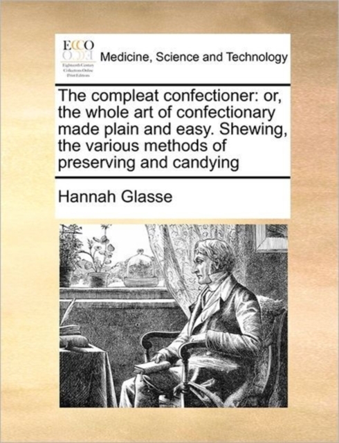 The Compleat Confectioner : Or, the Whole Art of Confectionary Made Plain and Easy. Shewing, the Various Methods of Preserving and Candying, Paperback / softback Book