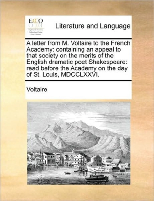 A Letter from M. Voltaire to the French Academy : Containing an Appeal to That Society on the Merits of the English Dramatic Poet Shakespeare: Read Before the Academy on the Day of St. Louis, MDCCLXXV, Paperback / softback Book