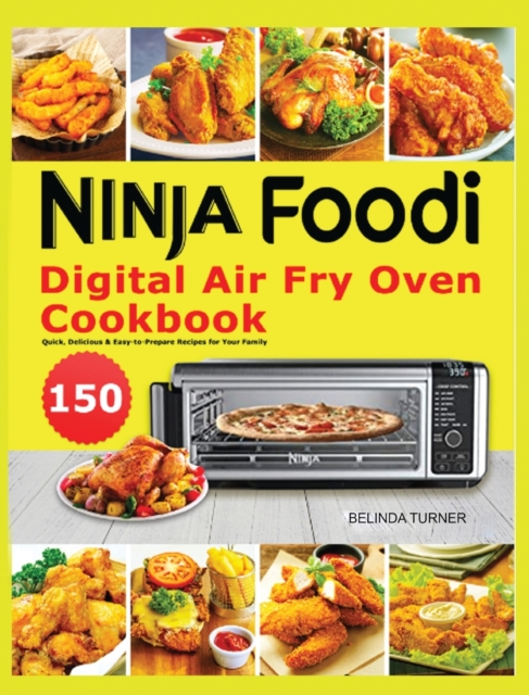 Ninja Foodi Digital Air Fry Oven Cookbook : 150 Quick, Delicious & Easy-to-Prepare Recipes for Your Family, Hardback Book