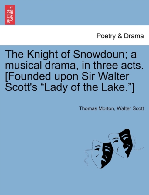 The Knight of Snowdoun; A Musical Drama, in Three Acts. [Founded Upon Sir Walter Scott's Lady of the Lake.], Paperback / softback Book