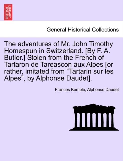 The Adventures of Mr. John Timothy Homespun in Switzerland. [by F. A. Butler.] Stolen from the French of Tartaron de Tareascon Aux Alpes [or Rather, Imitated from Tartarin Sur Les Alpes, by Alphonse D, Paperback / softback Book