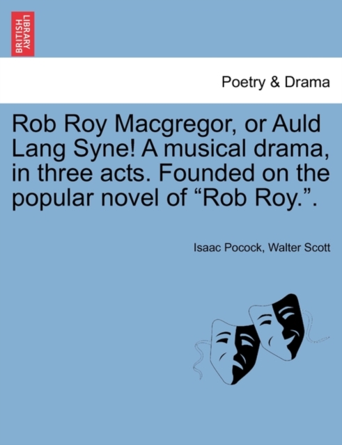Rob Roy MacGregor, or Auld Lang Syne! a Musical Drama, in Three Acts. Founded on the Popular Novel of Rob Roy.., Paperback / softback Book