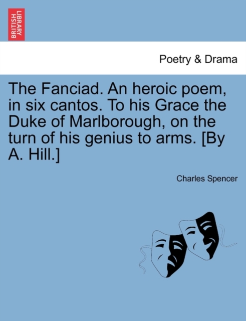 The Fanciad. an Heroic Poem, in Six Cantos. to His Grace the Duke of Marlborough, on the Turn of His Genius to Arms. [By A. Hill.], Paperback / softback Book