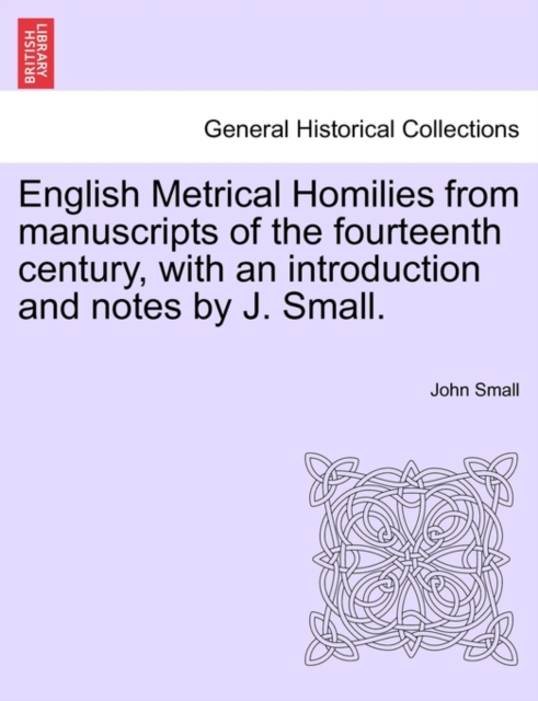 English Metrical Homilies from Manuscripts of the Fourteenth Century, with an Introduction and Notes by J. Small., Paperback / softback Book