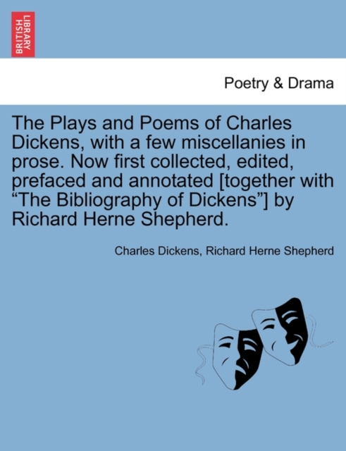 The Plays and Poems of Charles Dickens, with a Few Miscellanies in Prose. Now First Collected, Edited, Prefaced and Annotated [Together with "The Bibliography of Dickens"] by Richard Herne Shepherd., Paperback / softback Book
