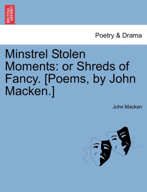 Minstrel Stolen Moments : Or Shreds of Fancy. [Poems, by John Macken.], Paperback / softback Book