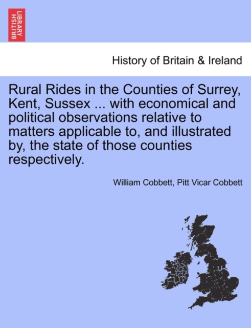 Rural Rides in the Counties of Surrey, Kent, Sussex ... with Economical and Political Observations Relative to Matters Applicable To, and Illustrated By, the State of Those Counties Respectively.Vol.I, Paperback / softback Book