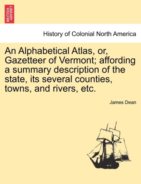 An Alphabetical Atlas, Or, Gazetteer of Vermont; Affording a Summary Description of the State, Its Several Counties, Towns, and Rivers, Etc., Paperback / softback Book
