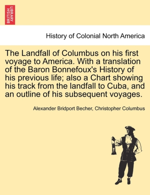 The Landfall of Columbus on His First Voyage to America. with a Translation of the Baron Bonnefoux's History of His Previous Life; Also a Chart Showing His Track from the Landfall to Cuba, and an Outl, Paperback / softback Book