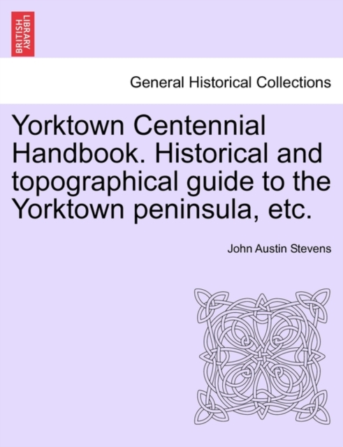 Yorktown Centennial Handbook. Historical and Topographical Guide to the Yorktown Peninsula, Etc., Paperback / softback Book