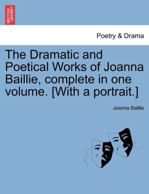 The Dramatic and Poetical Works of Joanna Baillie, complete in one volume. [With a portrait.], Paperback / softback Book