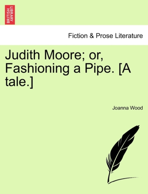 Judith Moore; Or, Fashioning a Pipe. [A Tale.], Paperback / softback Book