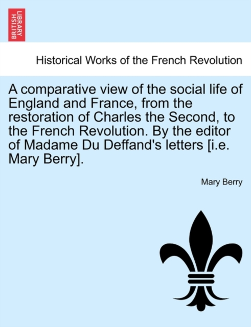 A Comparative View of the Social Life of England and France, from the Restoration of Charles the Second, to the French Revolution. by the Editor of Madame Du Deffand's Letters [I.E. Mary Berry]., Paperback / softback Book