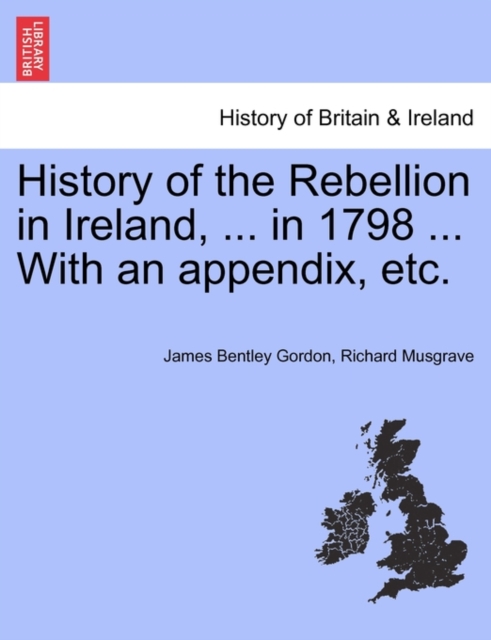 History of the Rebellion in Ireland, ... in 1798 ... With an appendix, etc., Paperback / softback Book