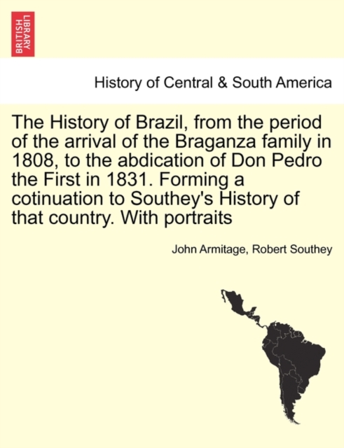 The History of Brazil, from the period of the arrival of the Braganza family in 1808, to the abdication of Don Pedro the First in 1831. Forming a cotinuation to Southey's History of that country. With, Paperback / softback Book