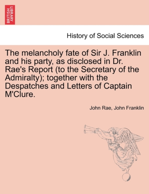 The Melancholy Fate of Sir J. Franklin and His Party, as Disclosed in Dr. Rae's Report (to the Secretary of the Admiralty); Together with the Despatches and Letters of Captain M'Clure., Paperback / softback Book