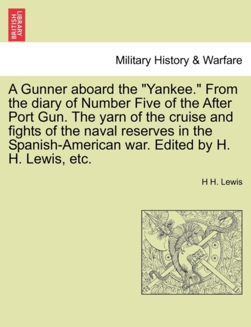 A Gunner Aboard the "Yankee." from the Diary of Number Five of the After Port Gun. the Yarn of the Cruise and Fights of the Naval Reserves in the Spanish-American War. Edited by H. H. Lewis, Etc., Paperback / softback Book