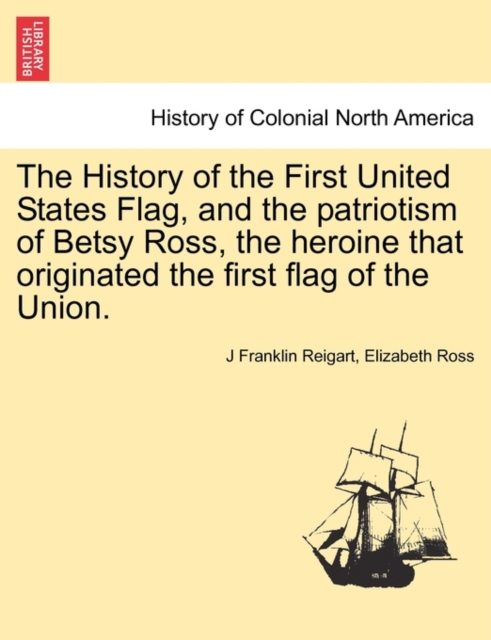 The History of the First United States Flag, and the Patriotism of Betsy Ross, the Heroine That Originated the First Flag of the Union., Paperback / softback Book