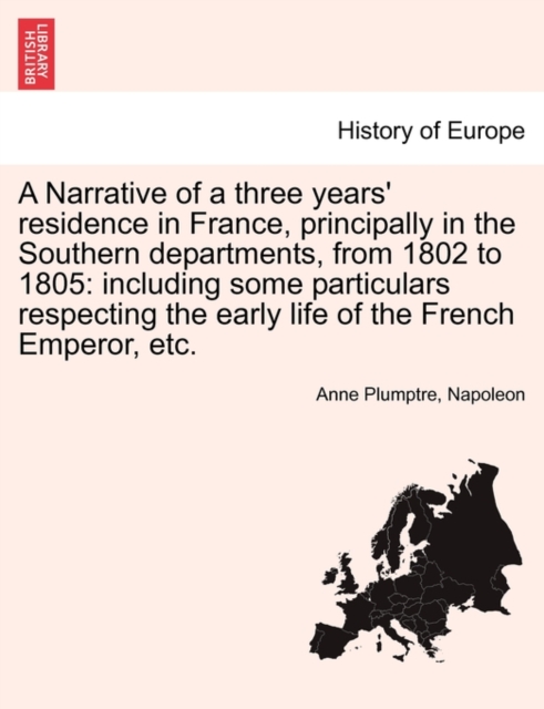 A Narrative of a Three Years' Residence in France, Principally in the Southern Departments, from 1802 to 1805 : Including Some Particulars Respecting the Early Life of the French Emperor, Etc., Paperback / softback Book