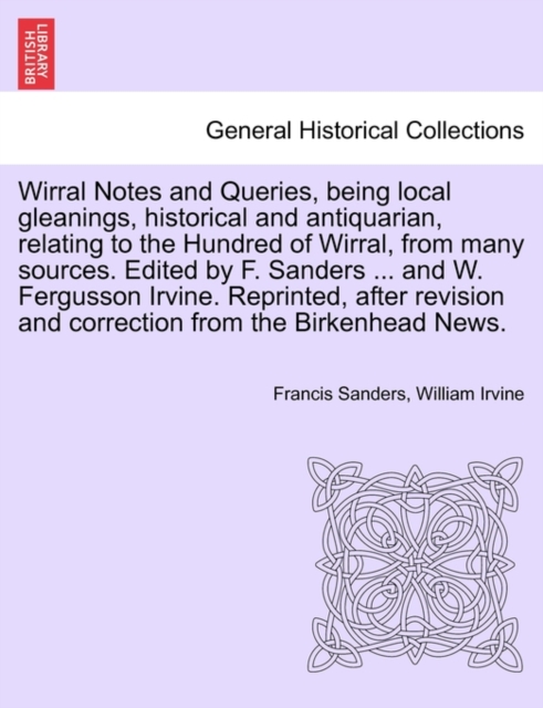 Wirral Notes and Queries, Being Local Gleanings, Historical and Antiquarian, Relating to the Hundred of Wirral, from Many Sources. Edited by F. Sanders ... and W. Fergusson Irvine. Reprinted, After Re, Paperback / softback Book
