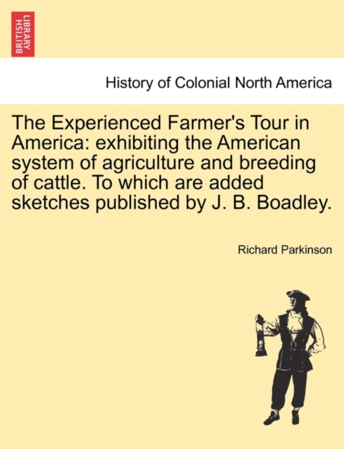 The Experienced Farmer's Tour in America : exhibiting the American system of agriculture and breeding of cattle. To which are added sketches published by J. B. Boadley., Paperback / softback Book