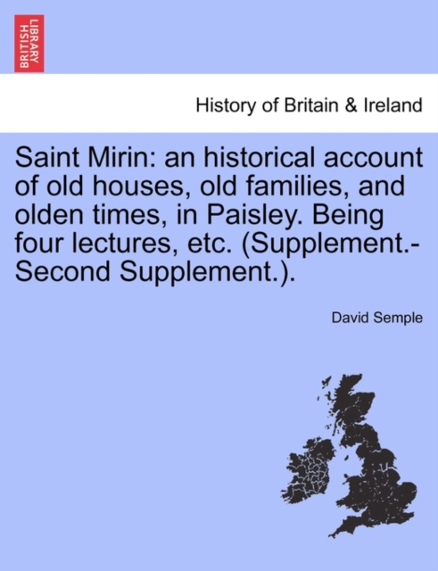 Saint Mirin : An Historical Account of Old Houses, Old Families, and Olden Times, in Paisley. Being Four Lectures, Etc. (Supplement.-Second Supplement.)., Paperback / softback Book