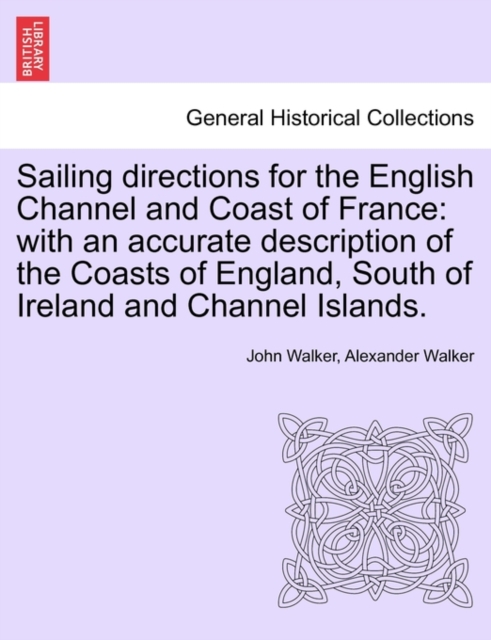 Sailing Directions for the English Channel and Coast of France : With an Accurate Description of the Coasts of England, South of Ireland and Channel Islands., Paperback / softback Book