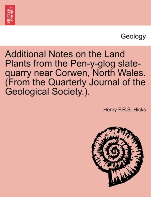 Additional Notes on the Land Plants from the Pen-Y-Glog Slate-Quarry Near Corwen, North Wales. (from the Quarterly Journal of the Geological Society.)., Paperback / softback Book