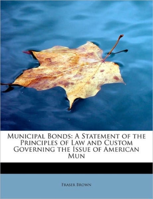Municipal Bonds : A Statement of the Principles of Law and Custom Governing the Issue of American Mun, Hardback Book