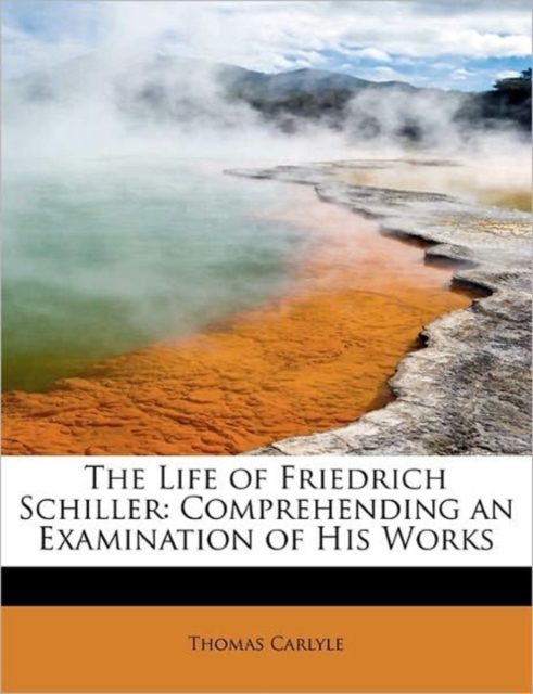 The Life of Friedrich Schiller : Comprehending an Examination of His Works, Paperback / softback Book