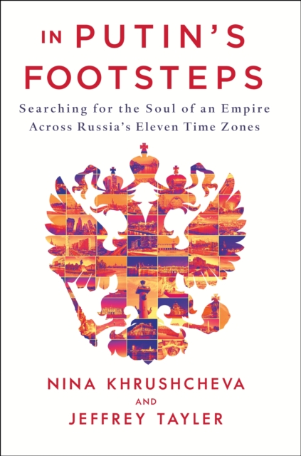 In Putin's Footsteps : Searching for the Soul of an Empire Across Russia's Eleven Time Zones, Hardback Book