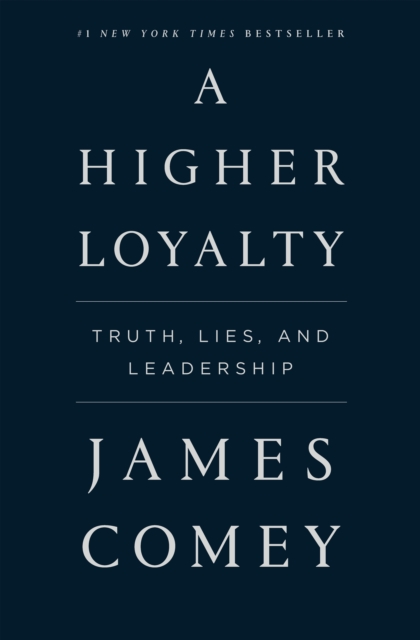 A Higher Loyalty : Truth, Lies, and Leadership, Hardback Book