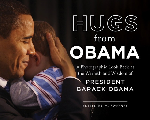 Hugs from Obama : A Photographic Look Back at the Warmth and Wisdom of President Barack Obama, Hardback Book