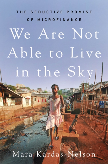 We Are Not Able to Live in the Sky : The Seductive Promise of Microfinance, Hardback Book