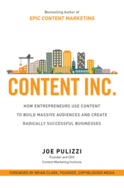 Content Inc.: How Entrepreneurs Use Content to Build Massive Audiences and Create Radically  Successful Businesses, Hardback Book