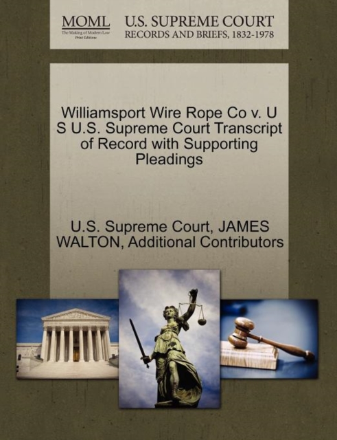 Williamsport Wire Rope Co V. U S U.S. Supreme Court Transcript of Record with Supporting Pleadings, Paperback / softback Book