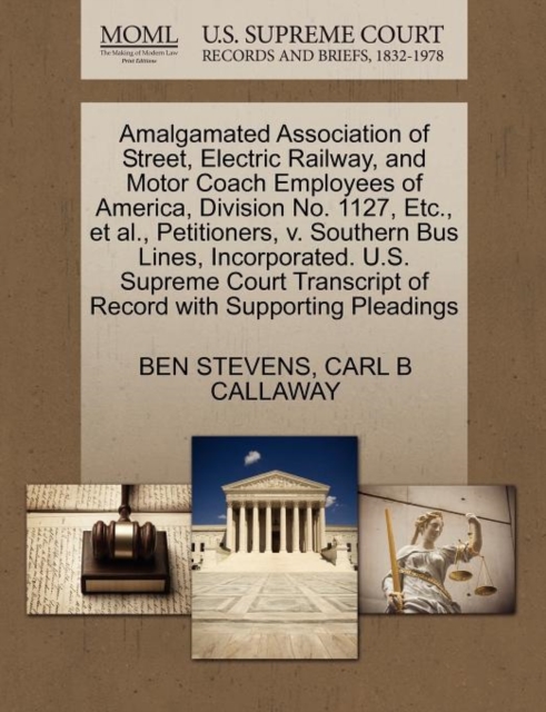 Amalgamated Association of Street, Electric Railway, and Motor Coach Employees of America, Division No. 1127, Etc., Et Al., Petitioners, V. Southern Bus Lines, Incorporated. U.S. Supreme Court Transcr, Paperback / softback Book