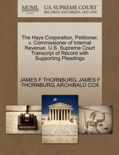 The Hays Corporation, Petitioner, V. Commissioner of Internal Revenue. U.S. Supreme Court Transcript of Record with Supporting Pleadings, Paperback / softback Book