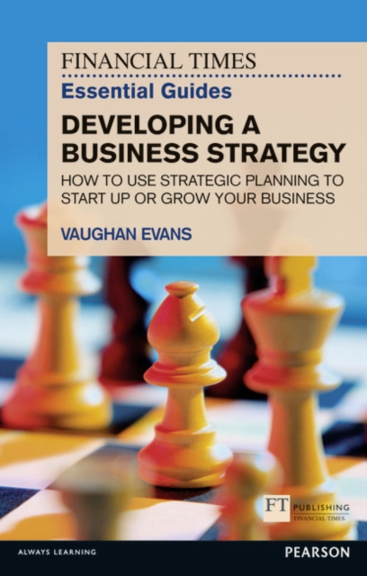 Financial Times Essential Guide to Developing a Business Strategy, The : How to Use Strategic Planning to Start Up or Grow Your Business, Paperback / softback Book